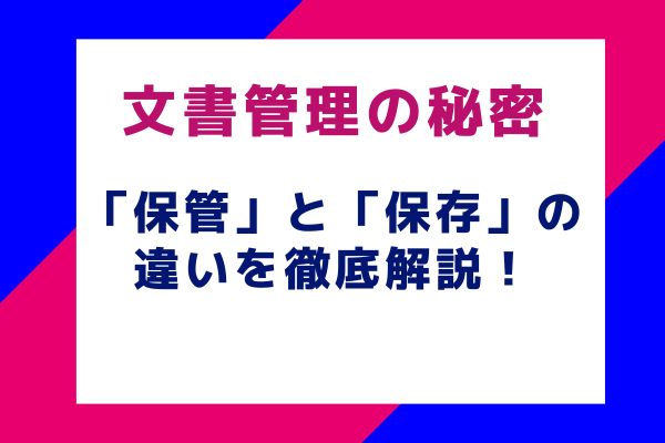 文書管理の秘密「保管」と「保存」の違いを徹底解説！