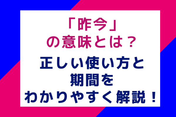 昨今の意味とは？正しい使い方と期間をわかりやすく解説！