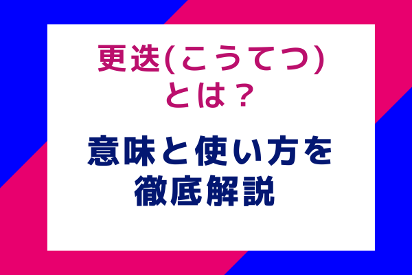 更迭(こうてつ)とは？意味と使い方を徹底解説