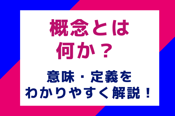 概念とは何か？ 意味・定義をわかりやすく解説！