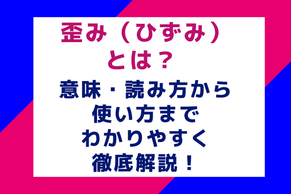 歪み（ひずみ）とは？ 意味・読み方から使い方までわかりやすく徹底解説！