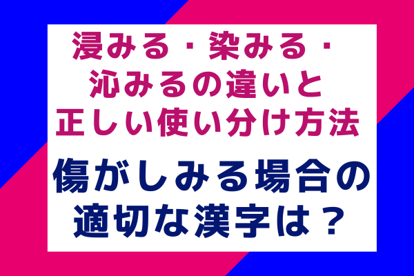 浸みる・染みる・沁みるの違いと正しい使い分け方法｜傷がしみる場合の適切な漢字は？