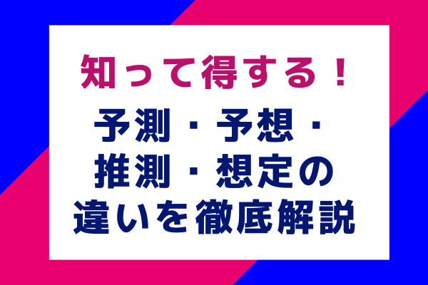 知って得する！予測・予想・推測・想定の違いを徹底解説