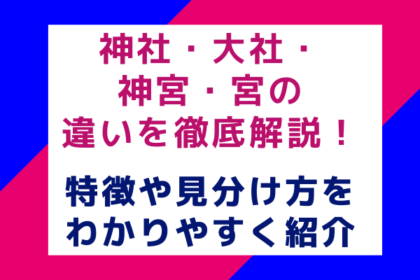 神社・大社・神宮・宮の違いを徹底解説！特徴や見分け方をわかりやすく紹介