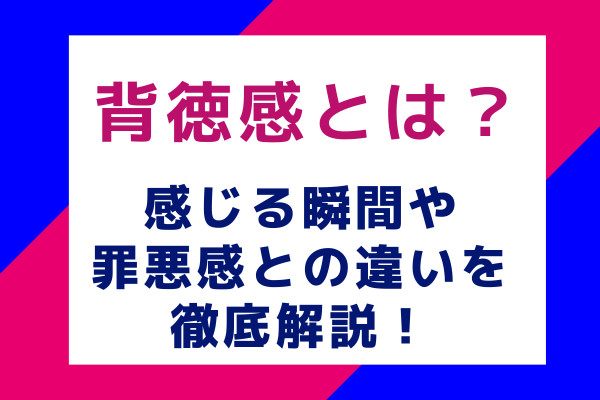 背徳感とは？感じる瞬間や罪悪感との違いを徹底解説！