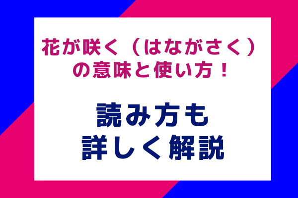 花が咲く（はながさく）の意味と使い方！その読み方も詳しく解説