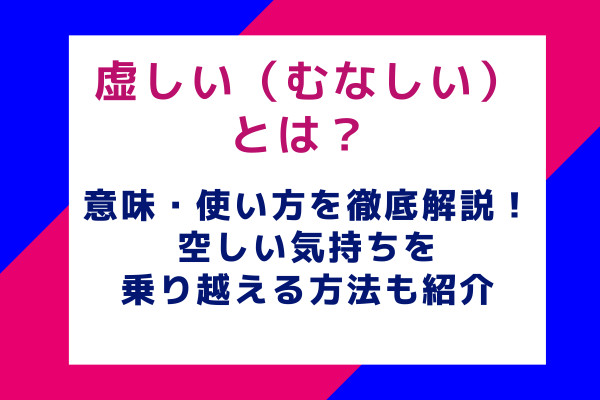 虚しい（むなしい）とは？ 意味・使い方を徹底解説！空しい気持ちを乗り越える方法も紹介