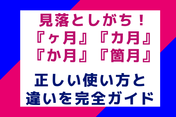 見落としがち！『ヶ月』『カ月』『か月』『箇月』の正しい使い方と違いを完全ガイド