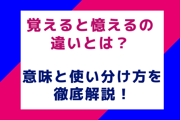 覚えると憶えるの違いとは？意味と使い分け方を徹底解説！