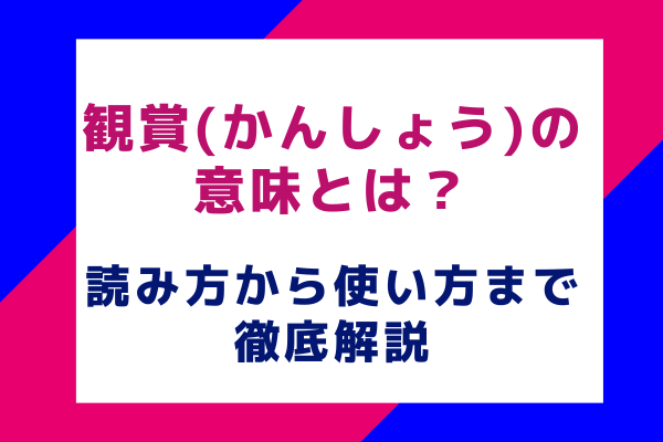 観賞(かんしょう)の意味とは？読み方から使い方まで徹底解説