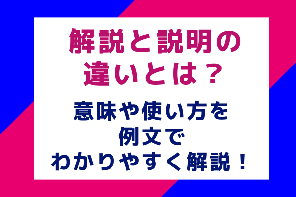 解説と説明の違いとは？意味や使い方を例文でわかりやすく解説！