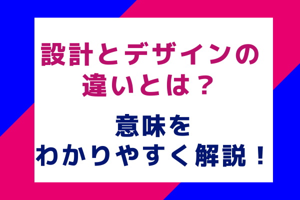 設計とデザインの違いとは？意味をわかりやすく解説！