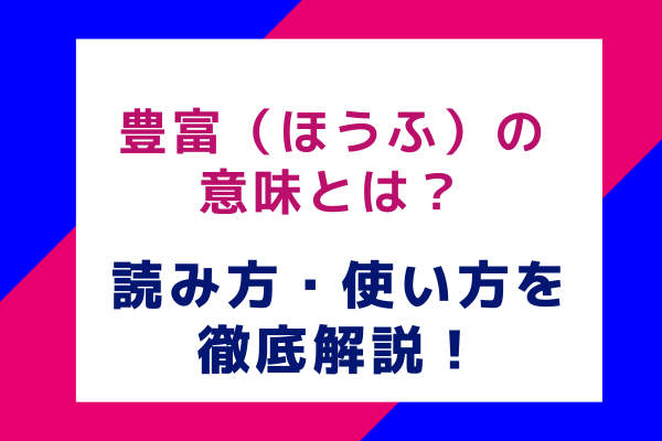 豊富（ほうふ）の意味とは？読み方・使い方を徹底解説！