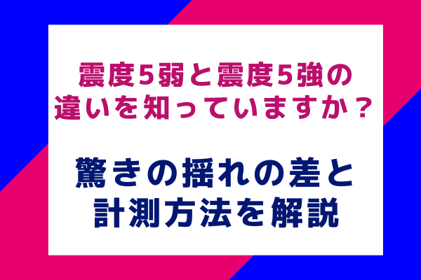 震度5弱と震度5強の違いを知っていますか？驚きの揺れの差と計測方法を解説