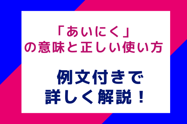 「あいにく」の意味と正しい使い方 例文付きで詳しく解説！