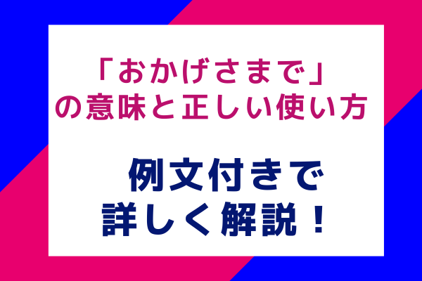 「おかげさまで」の意味と正しい使い方 例文付きで詳しく解説！