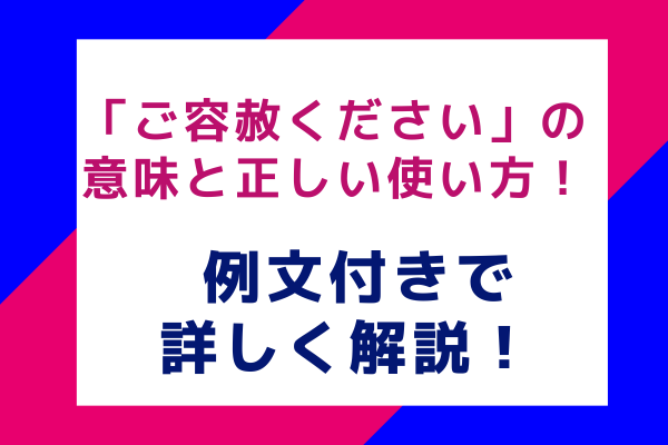 「ご容赦ください」の意味と正しい使い方 例文付きで詳しく解説！