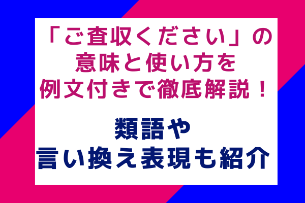 「ご査収ください」の意味と使い方を例文付きで徹底解説！類語や言い換え表現も紹介