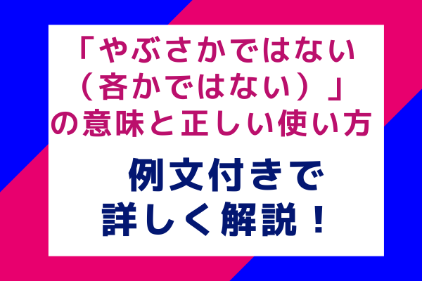 「やぶさかではない（吝かではない）」の意味と正しい使い方 例文付きで詳しく解説！