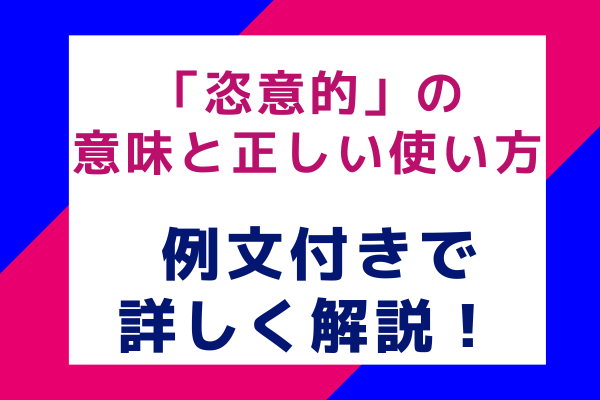 「恣意的」の意味と正しい使い方 例文付きで詳しく解説！