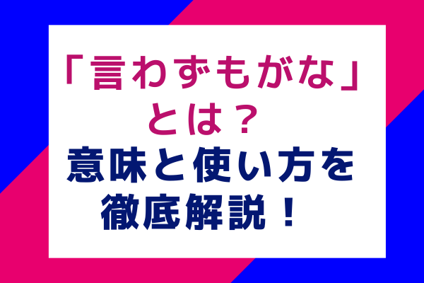 「言わずもがな」とは？ 意味と使い方を徹底解説！