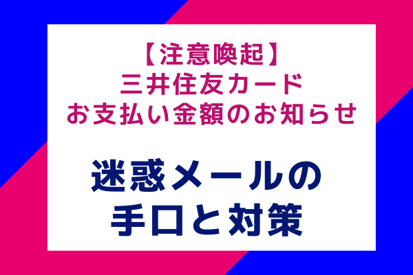 【注意喚起】三井住友カードお支払い金額のお知らせ：巧妙な迷惑メールの手口と対策