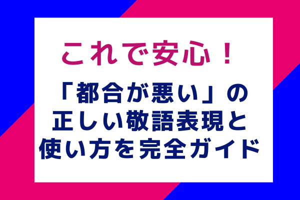 これで安心！「都合が悪い」の正しい敬語表現と使い方を完全ガイド