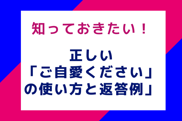 知っておきたい！正しい「ご自愛ください」の使い方と返答例」