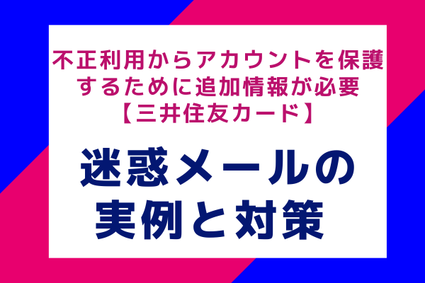 不正利用からアカウントを保護するために追加情報が必要【三井住友カード】：迷惑メールの実例と対策