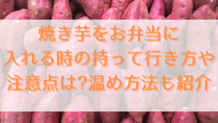 焼き芋をお弁当に入れる時の持って行き方や注意点は?