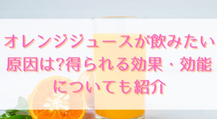 オレンジジュースが飲みたい原因は?