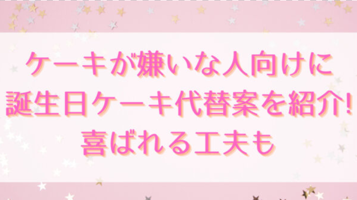 誕生日にケーキが嫌いな人向けの代替案は絶対コレ!