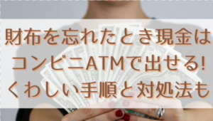 財布を忘れたとき現金はコンビニATMで出せる!