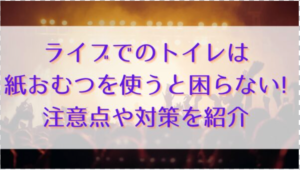 ライブでのトイレは紙おむつを使うと困らない!